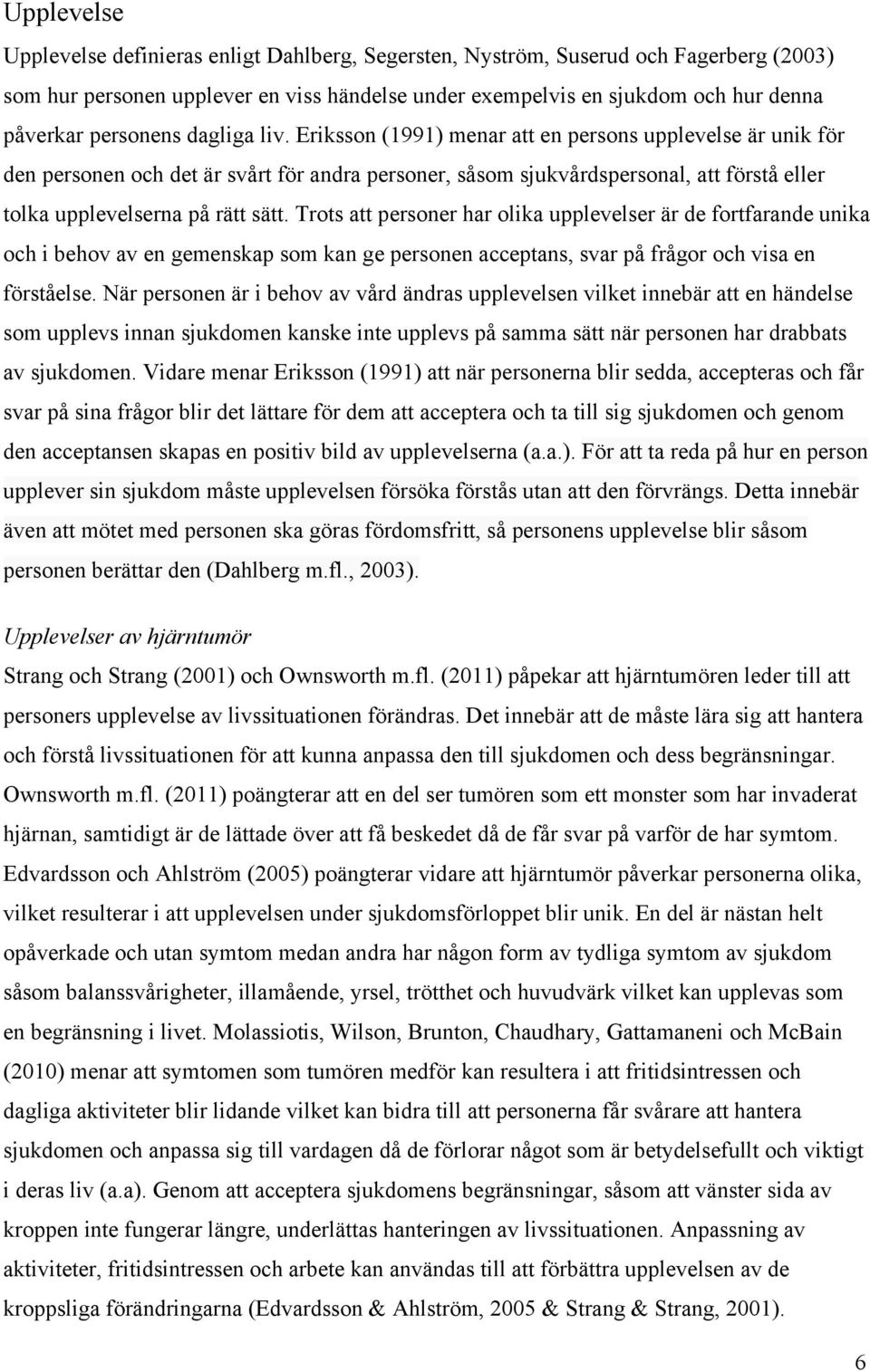 Eriksson (1991) menar att en persons upplevelse är unik för den personen och det är svårt för andra personer, såsom sjukvårdspersonal, att förstå eller tolka upplevelserna på rätt sätt.