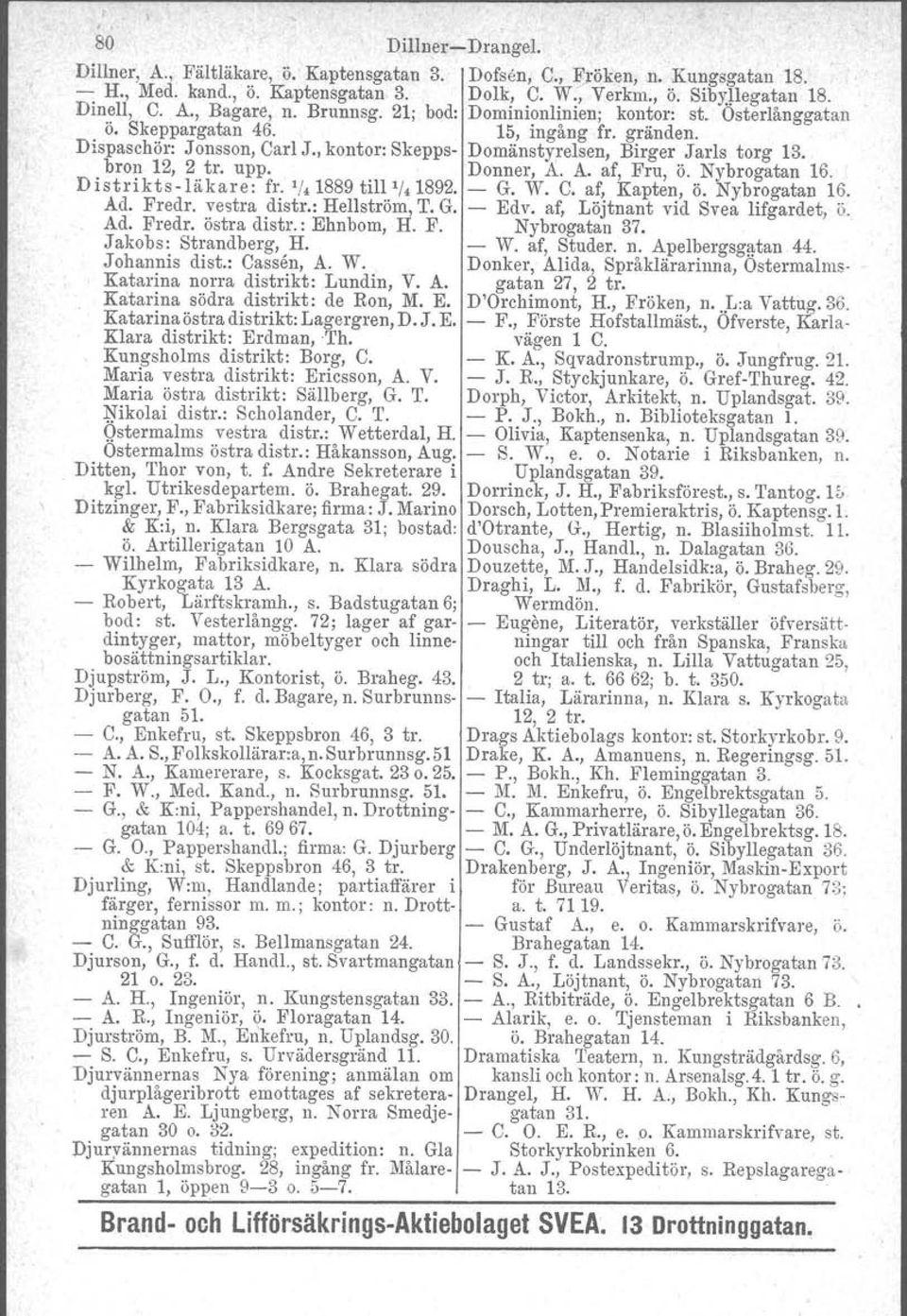 bron 12, 2 tro upp. Donner, A. A. af, Fru, ö. Nybrogatan 16. Distrikts-läkare: fr. 1;'1889 till 1;'1892. - G. W. C. af, Kapten, ö. Nybrogatan 16. Ad. Fredr. vestra distr.: Hellström, T. G. - Edv, af, Löjtnant vid Svea lifgardet, ö.