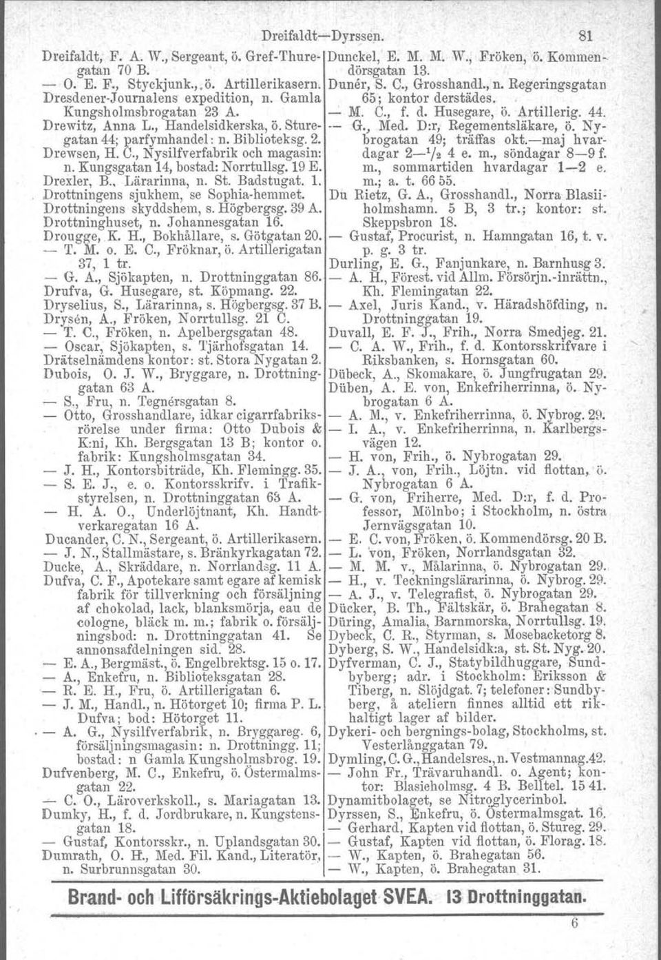 , Handelsidkerska, Ö. Sture- -- G., Med. D:r, Regementsläkare, Ö. Nygatan 44; parfymhandel : n. Biblioteksg. 2. brogatan 49; träffas okt.-maj hvar- Drewsen, H. C.