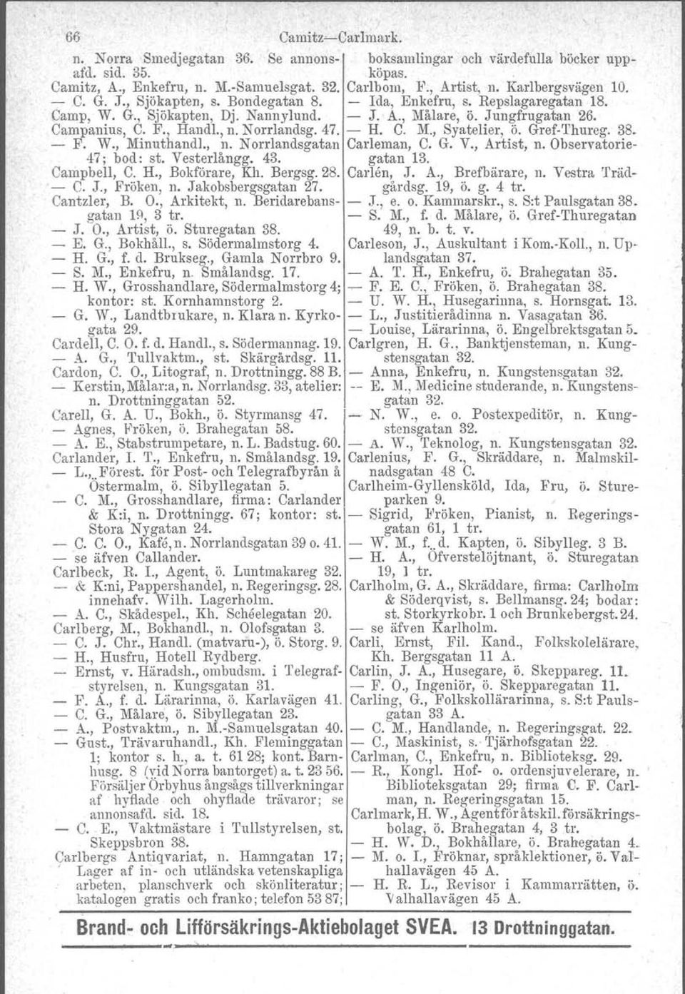 , n. Norrlandsg. 47. - H. C. M., Syatelier, ö. Gref-'l'hureg. 38. - F. W., Minuthandl., n. Norrlandsgatan Carleman, C. G. V., Artist, n. Observatorie- 47; bod: st. Vesterlångg. 43. gatan 13.