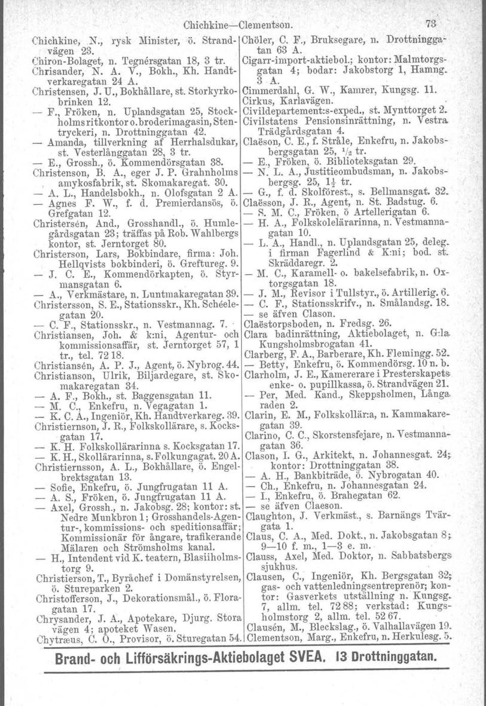 , Kamrer, Kungsg. 11. brinken 12. Cirkus, Karlavagen. - F., Fröken, n. Uplandsgatan 25, Stock- Civildepartement:s-exped., st. Mynttorget 2. holms ritkontor o.