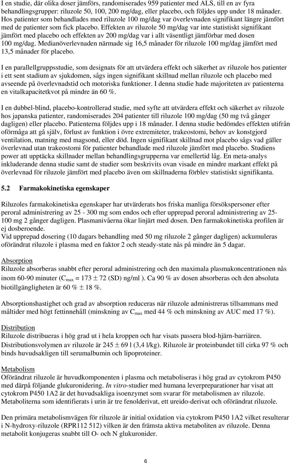 Effekten av riluzole 50 mg/dag var inte statistiskt signifikant jämfört med placebo och effekten av 200 mg/dag var i allt väsentligt jämförbar med dosen 100 mg/dag.