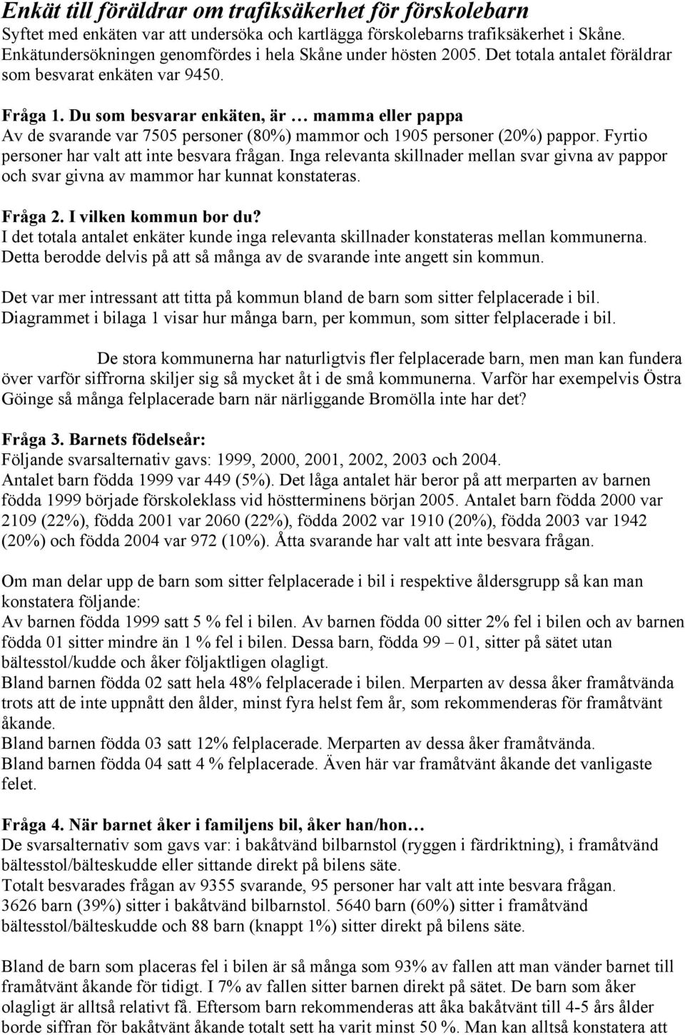 Du som besvarar enkäten, är mamma eller pappa Av de svarande var 755 personer (8%) mammor och 195 personer (2%) pappor. Fyrtio personer har valt att inte besvara frågan.