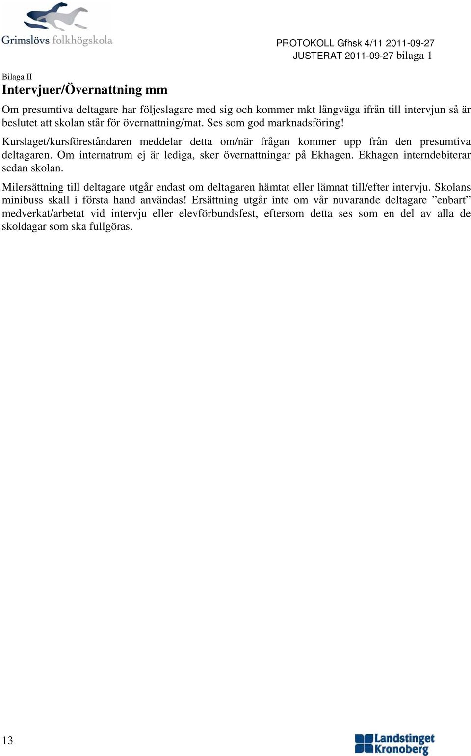 Om internatrum ej är lediga, sker övernattningar på Ekhagen. Ekhagen interndebiterar sedan sklan.