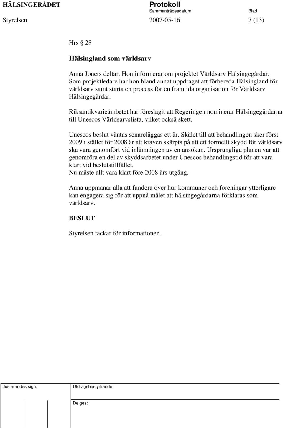 Riksantikvarieämbetet har föreslagit att Regeringen nominerar Hälsingegårdarna till Unescos Världsarvslista, vilket också skett. Unescos beslut väntas senareläggas ett år.