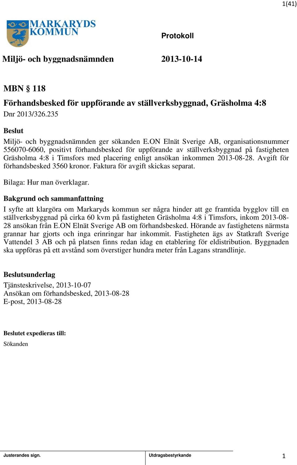 203-08-28. Avgift för förhandsbesked 3560 kronor. Faktura för avgift skickas separat. Bilaga: Hur man överklagar.