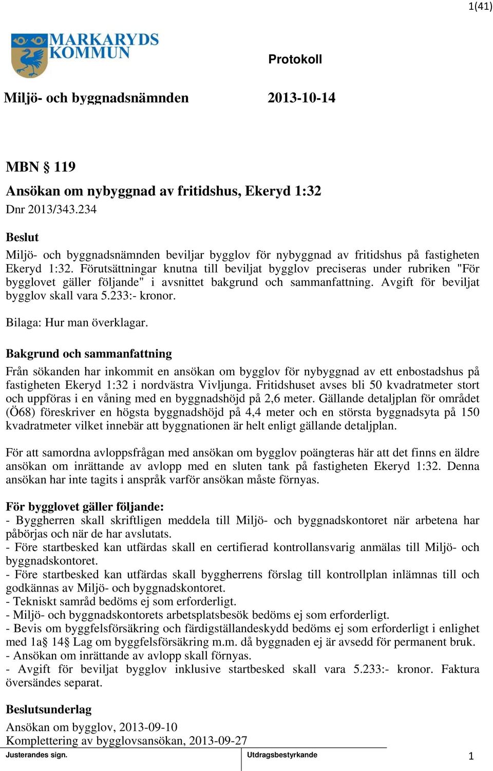 Förutsättningar knutna till beviljat bygglov preciseras under rubriken "För bygglovet gäller följande" i avsnittet bakgrund och sammanfattning. Avgift för beviljat bygglov skall vara 5.233:- kronor.