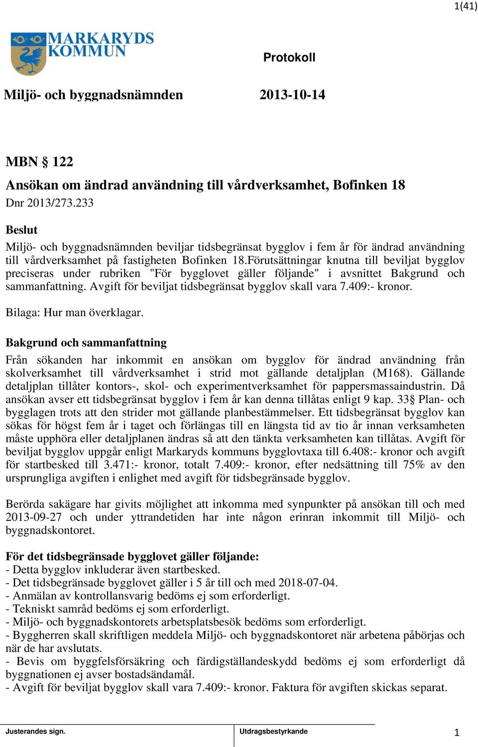 Förutsättningar knutna till beviljat bygglov preciseras under rubriken "För bygglovet gäller följande" i avsnittet Bakgrund och sammanfattning. Avgift för beviljat tidsbegränsat bygglov skall vara 7.