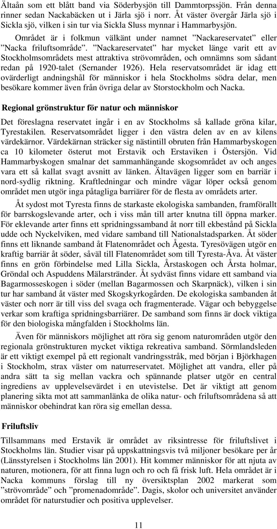 Nackareservatet har mycket länge varit ett av Stockholmsområdets mest attraktiva strövområden, och omnämns som sådant redan på 1920-talet (Sernander 1926).