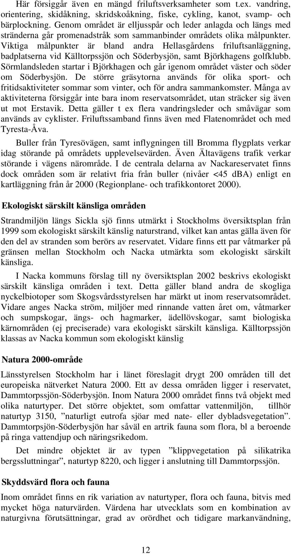 Viktiga målpunkter är bland andra Hellasgårdens friluftsanläggning, badplatserna vid Källtorpssjön och Söderbysjön, samt Björkhagens golfklubb.