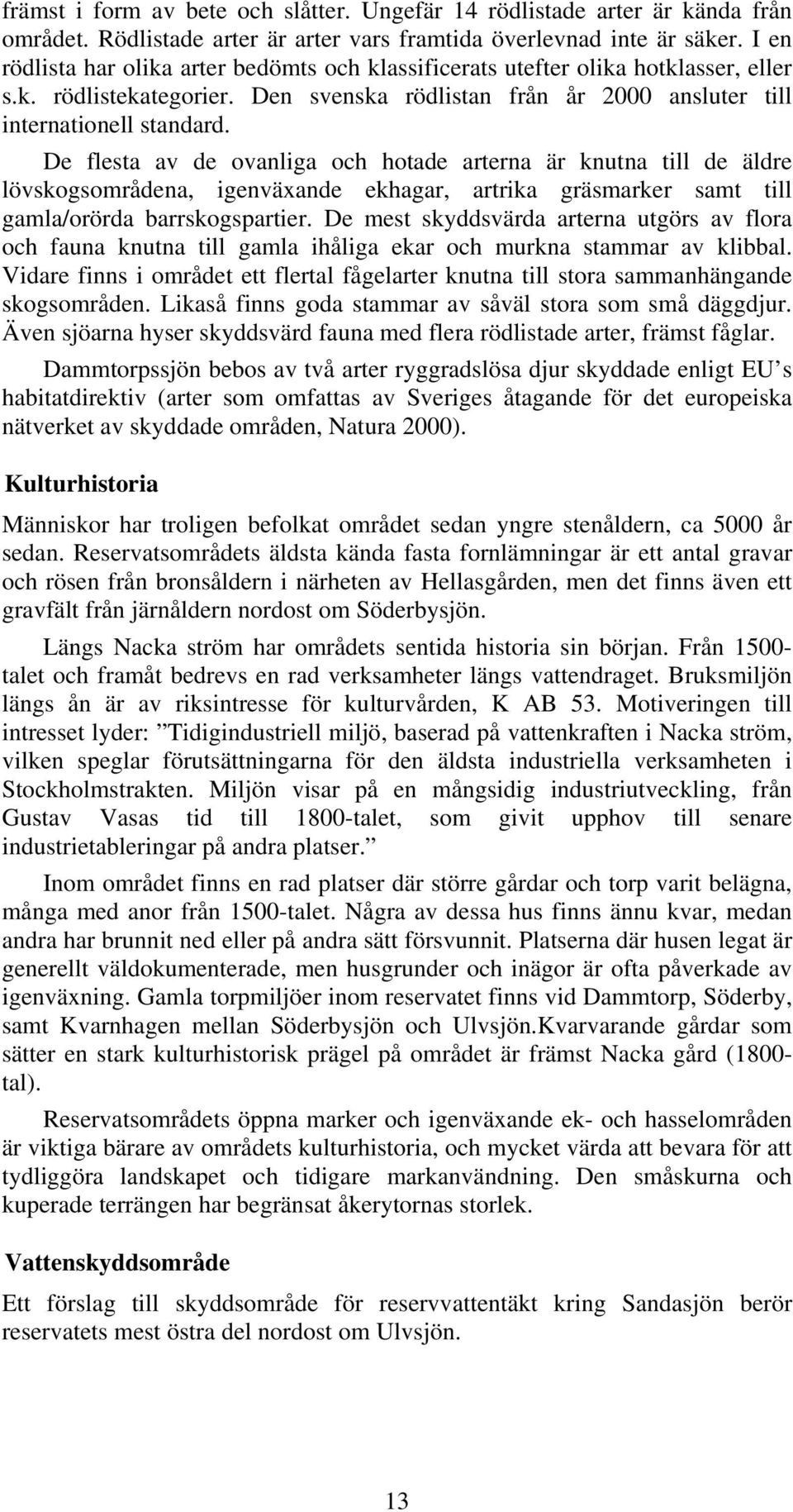 De flesta av de ovanliga och hotade arterna är knutna till de äldre lövskogsområdena, igenväxande ekhagar, artrika gräsmarker samt till gamla/orörda barrskogspartier.