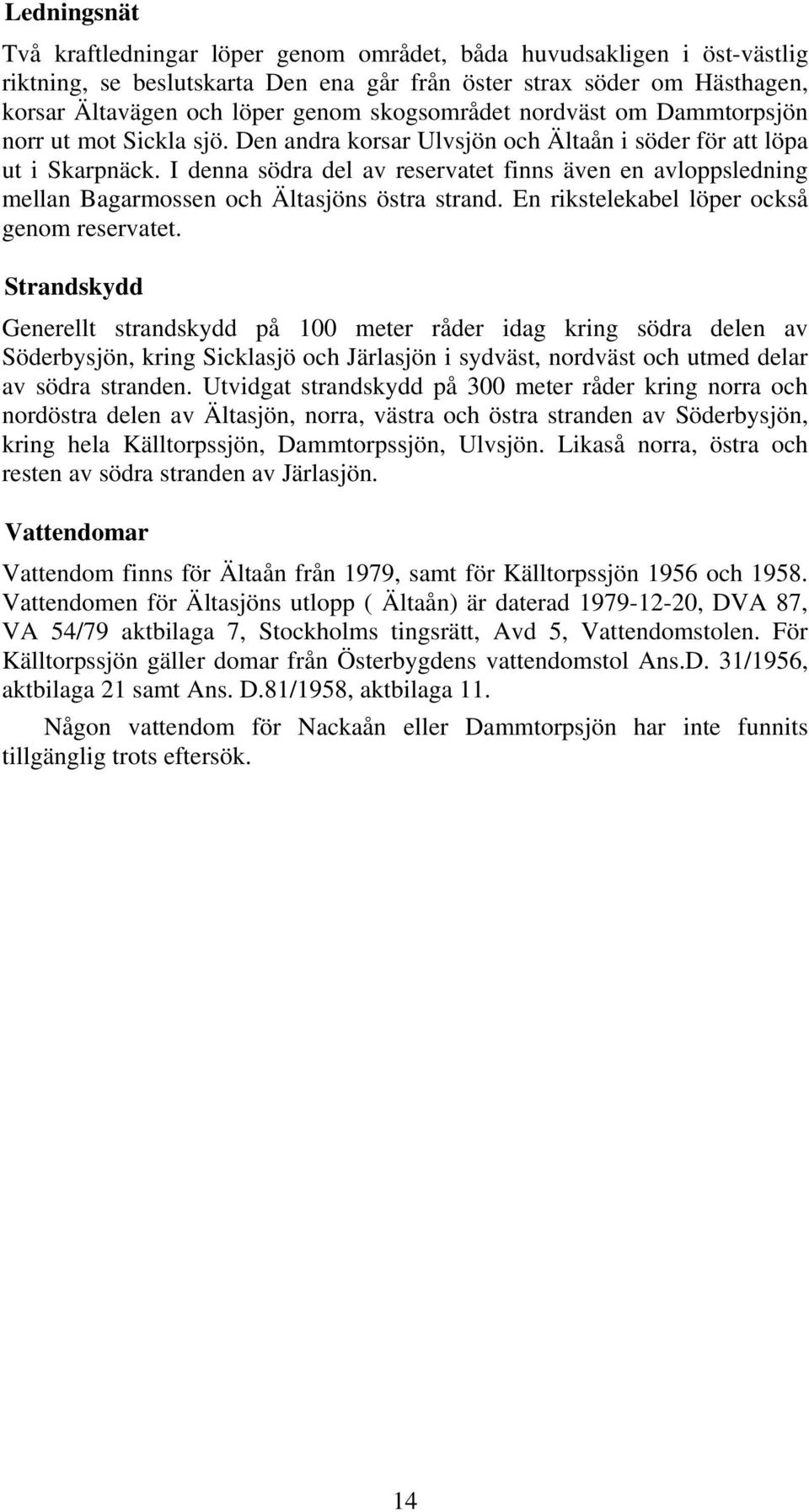 I denna södra del av reservatet finns även en avloppsledning mellan Bagarmossen och Ältasjöns östra strand. En rikstelekabel löper också genom reservatet.