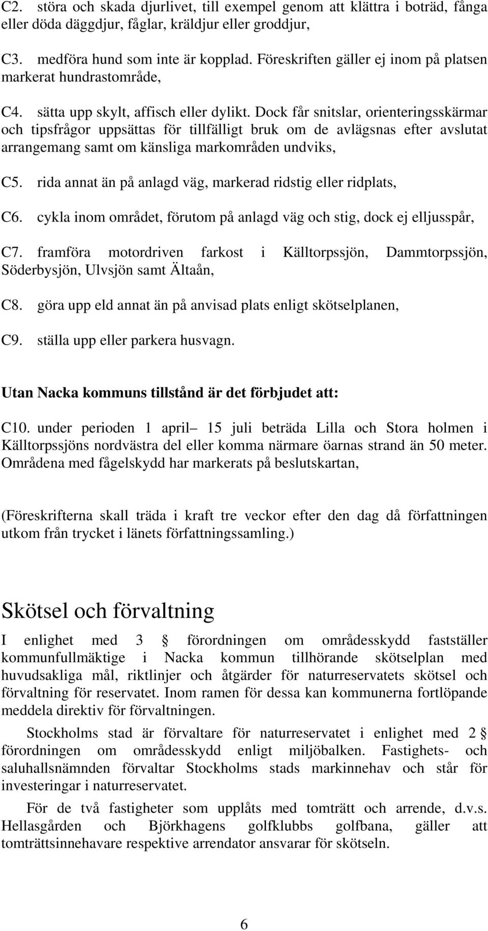 Dock får snitslar, orienteringsskärmar och tipsfrågor uppsättas för tillfälligt bruk om de avlägsnas efter avslutat arrangemang samt om känsliga markområden undviks, C5.