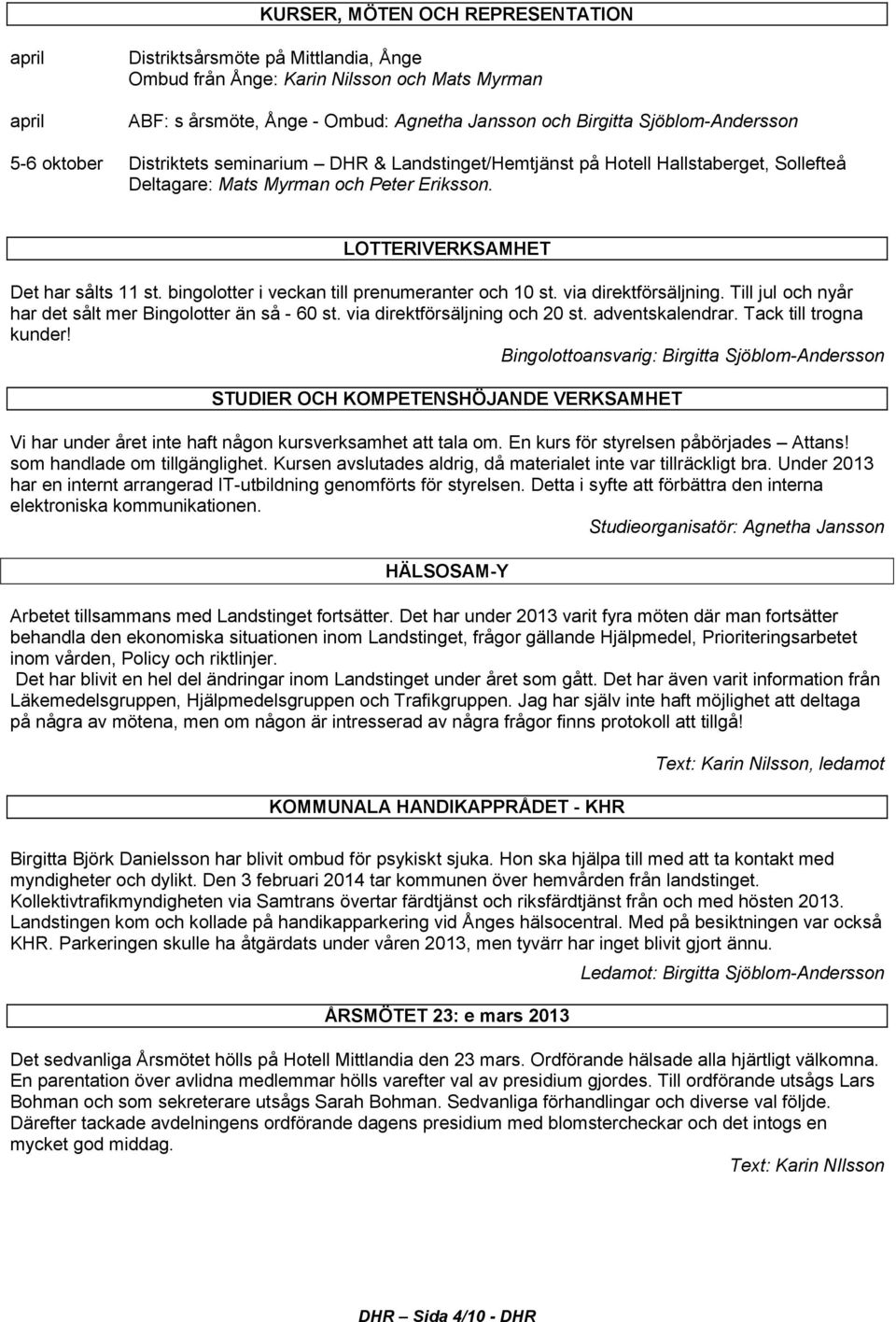 bingolotter i veckan till prenumeranter och 10 st. via direktförsäljning. Till jul och nyår har det sålt mer Bingolotter än så - 60 st. via direktförsäljning och 20 st. adventskalendrar.