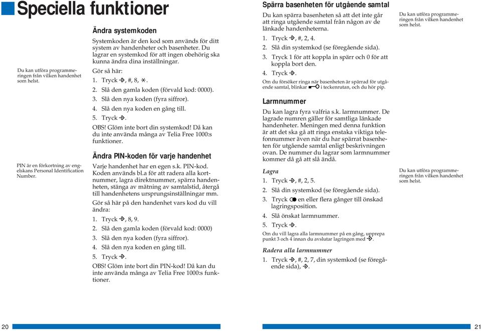 Tryck, #, 8,. 2. Slå den gamla koden (förvald kod: 0000). 3. Slå den nya koden (fyra siffror). 4. Slå den nya koden en gång till. 5. Tryck. OBS! Glöm inte bort din systemkod!