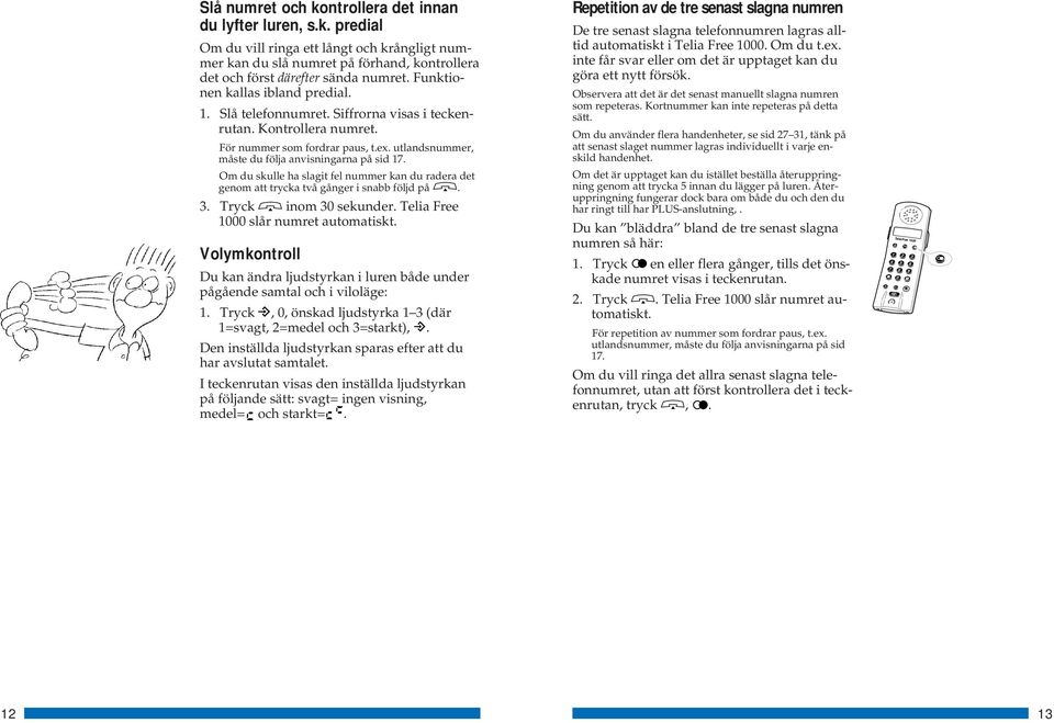 Om du skulle ha slagit fel nummer kan du radera det genom att trycka två gånger i snabb följd på. 3. Tryck inom 30 sekunder. Telia Free 1000 slår numret automatiskt.