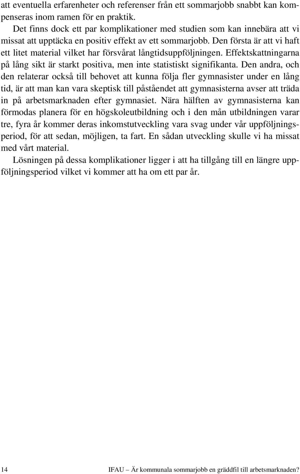 Den första är att vi haft ett litet material vilket har försvårat långtidsuppföljningen. Effektskattningarna på lång sikt är starkt positiva, men inte statistiskt signifikanta.