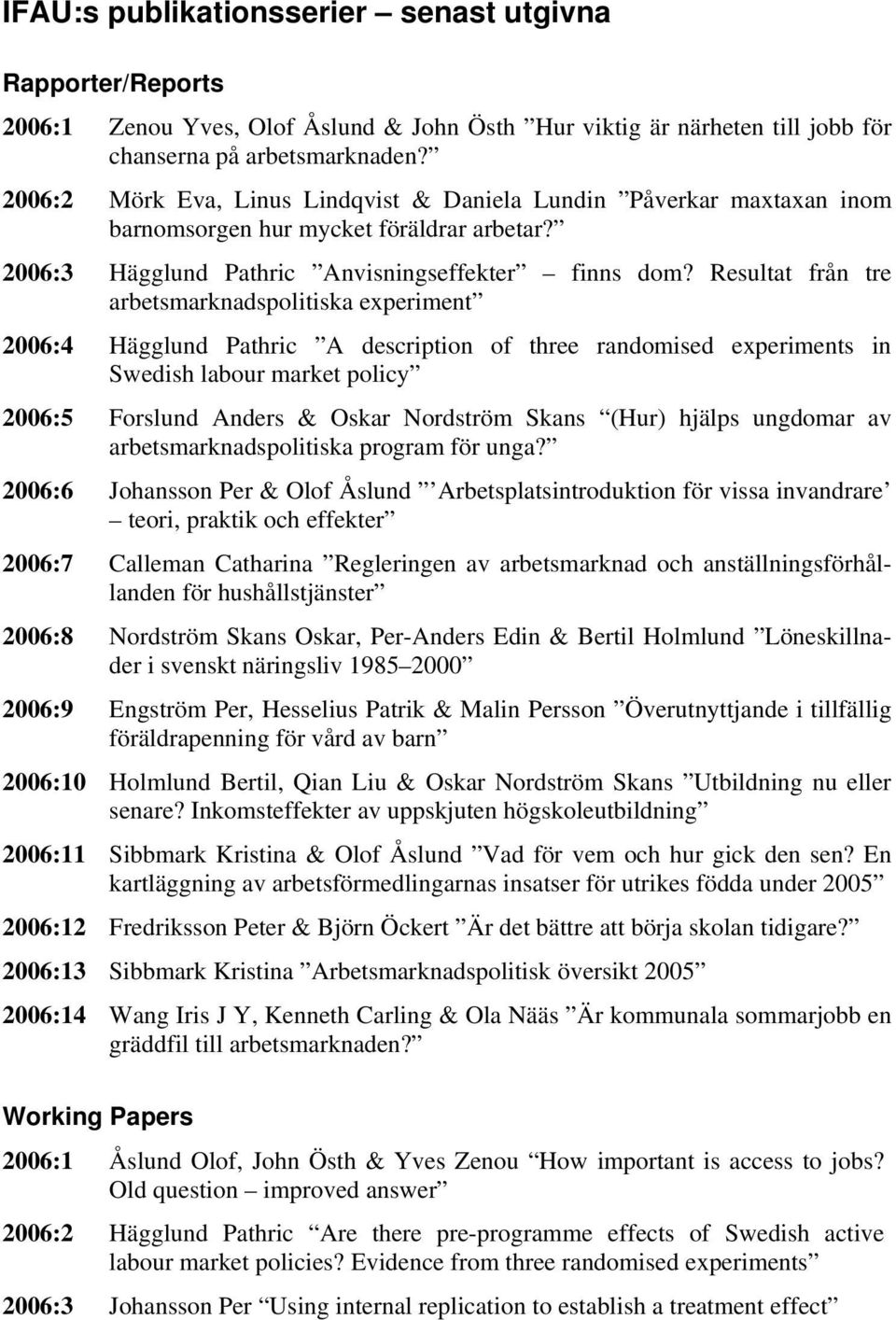 Resultat från tre arbetsmarknadspolitiska experiment 2006:4 Hägglund Pathric A description of three randomised experiments in Swedish labour market policy 2006:5 Forslund Anders & Oskar Nordström