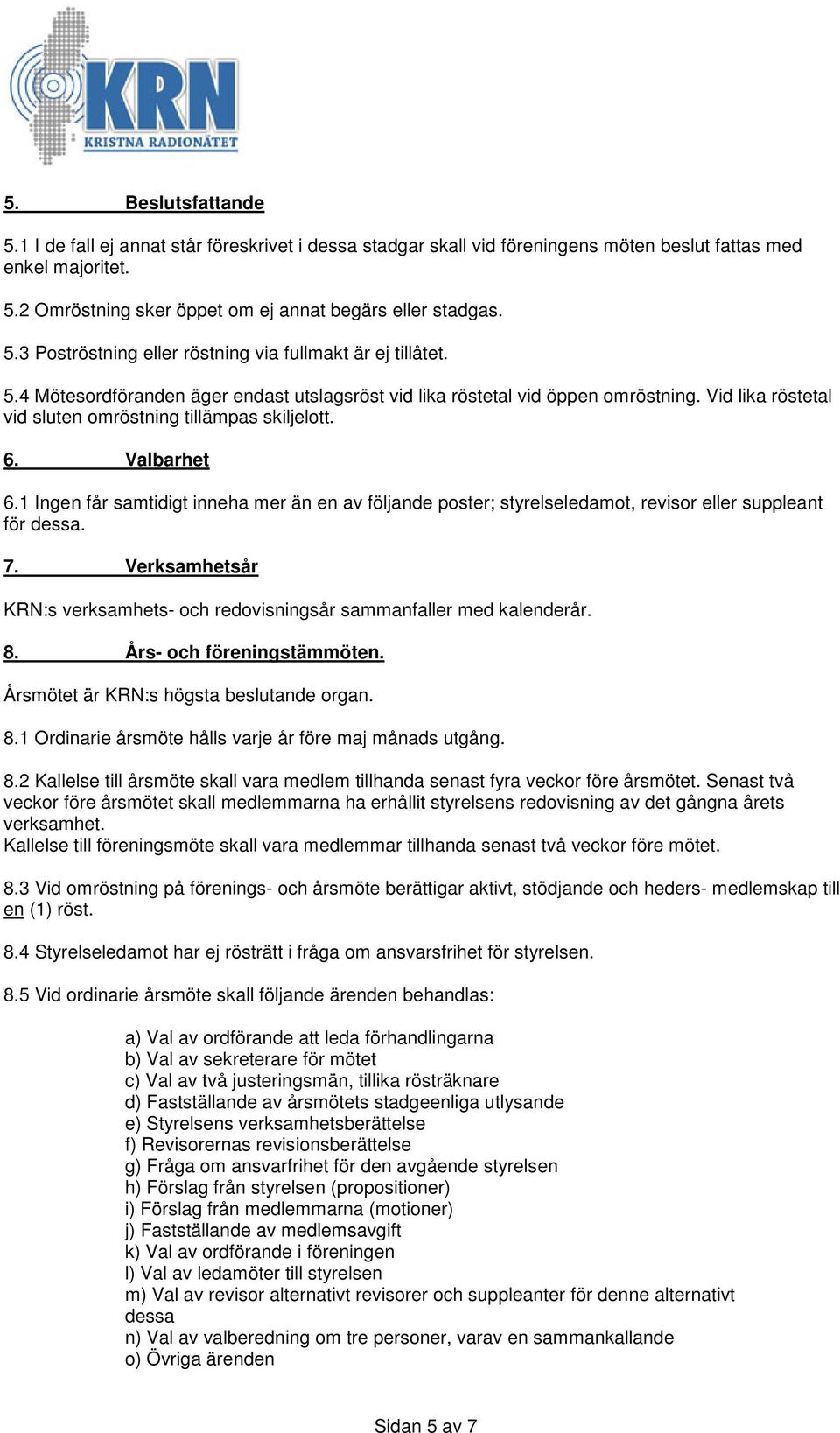 1 Ingen får samtidigt inneha mer än en av följande poster; styrelseledamot, revisor eller suppleant för dessa. 7. Verksamhetsår KRN:s verksamhets- och redovisningsår sammanfaller med kalenderår. 8.