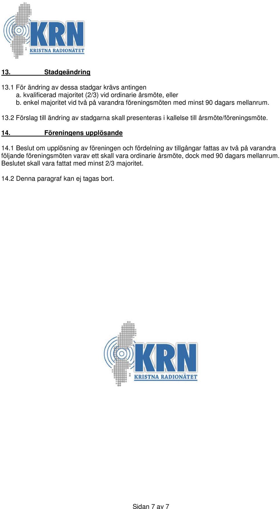 2 Förslag till ändring av stadgarna skall presenteras i kallelse till årsmöte/föreningsmöte. 14. Föreningens upplösande 14.