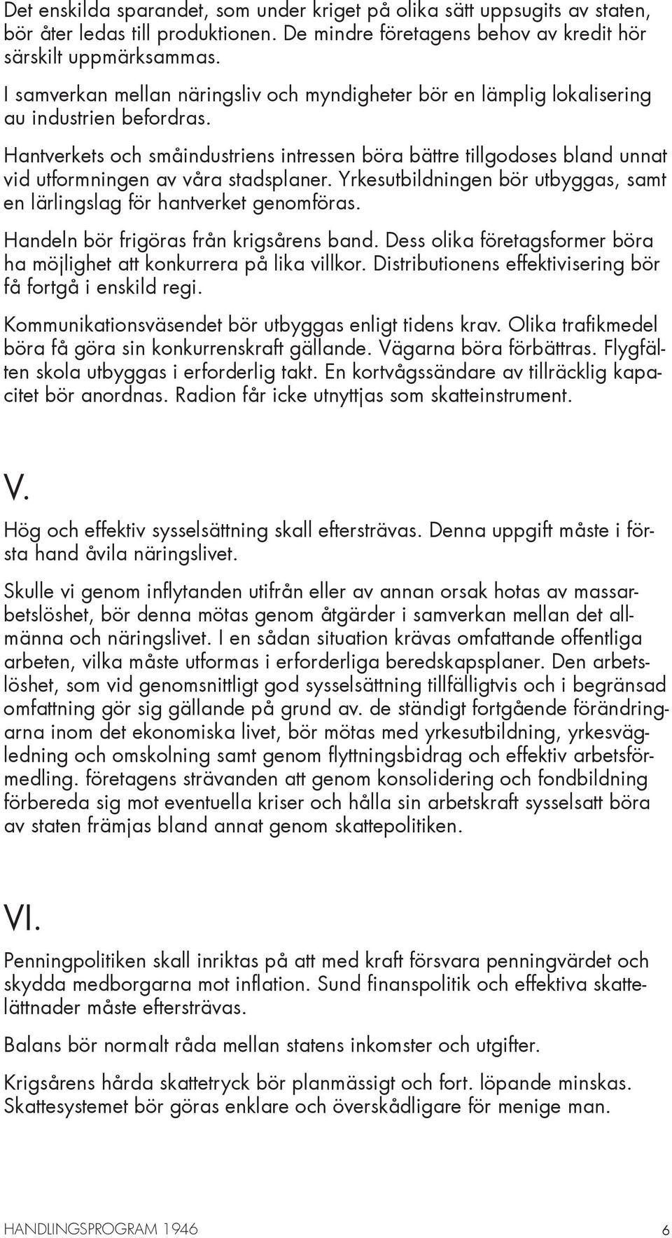 Hantverkets och småindustriens intressen böra bättre tillgodoses bland unnat vid utformningen av våra stadsplaner. Yrkesutbildningen bör utbyggas, samt en lärlingslag för hantverket genomföras.