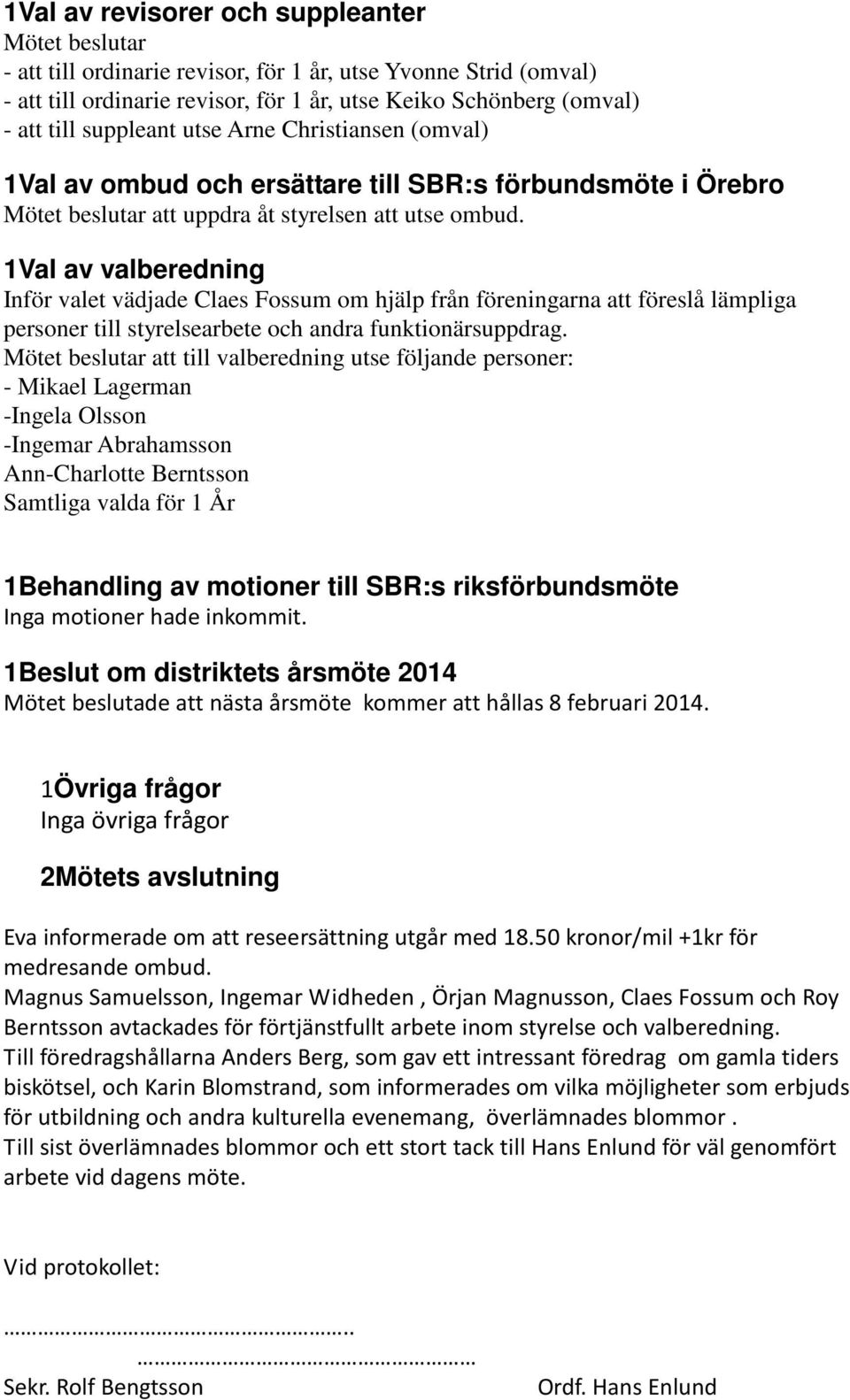 1Val av valberedning Inför valet vädjade Claes Fossum om hjälp från föreningarna att föreslå lämpliga personer till styrelsearbete och andra funktionärsuppdrag.