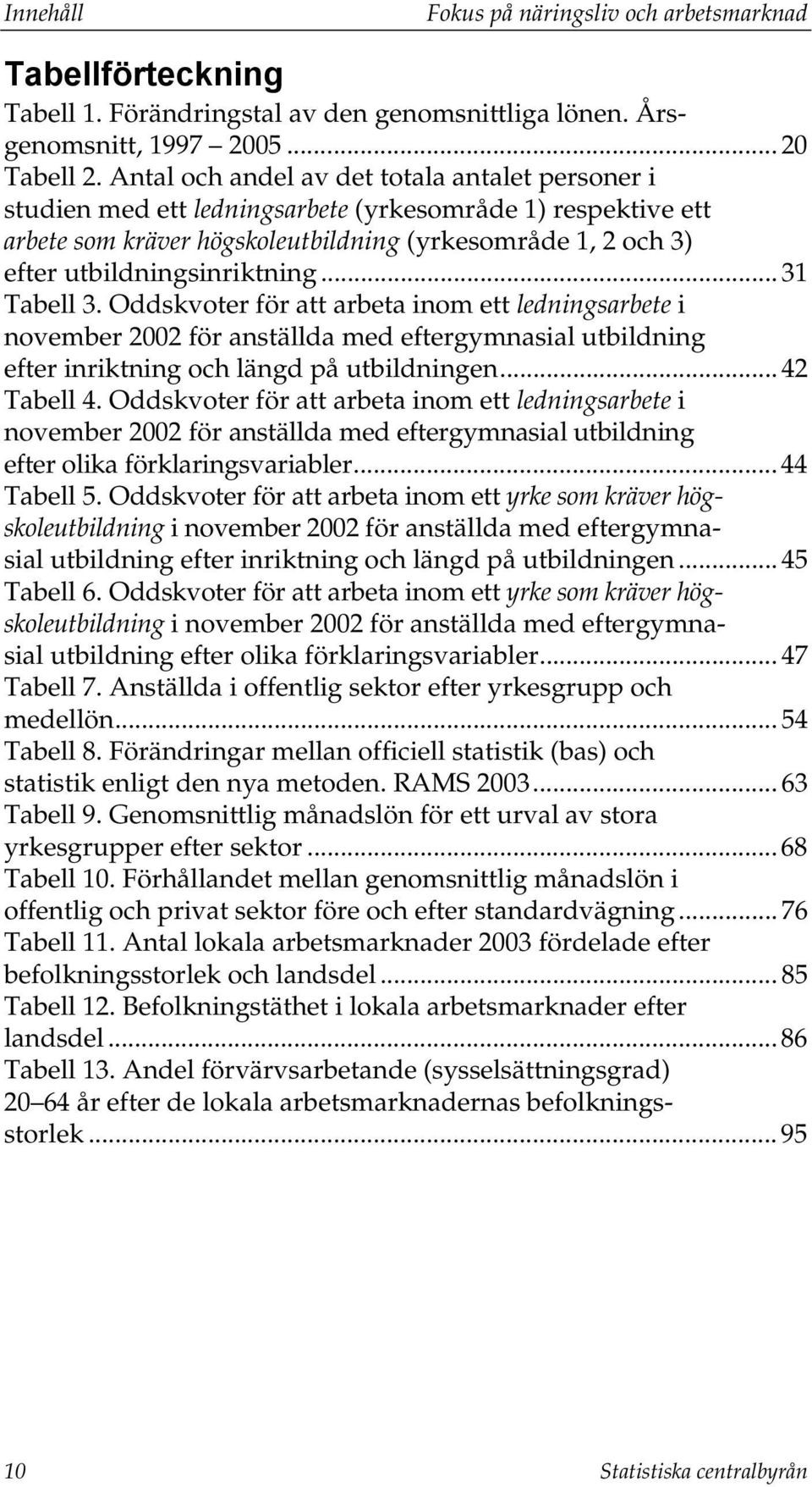 utbildningsinriktning... 31 Tabell 3. Oddskvoter för att arbeta inom ett ledningsarbete i november 2002 för anställda med eftergymnasial utbildning efter inriktning och längd på utbildningen.