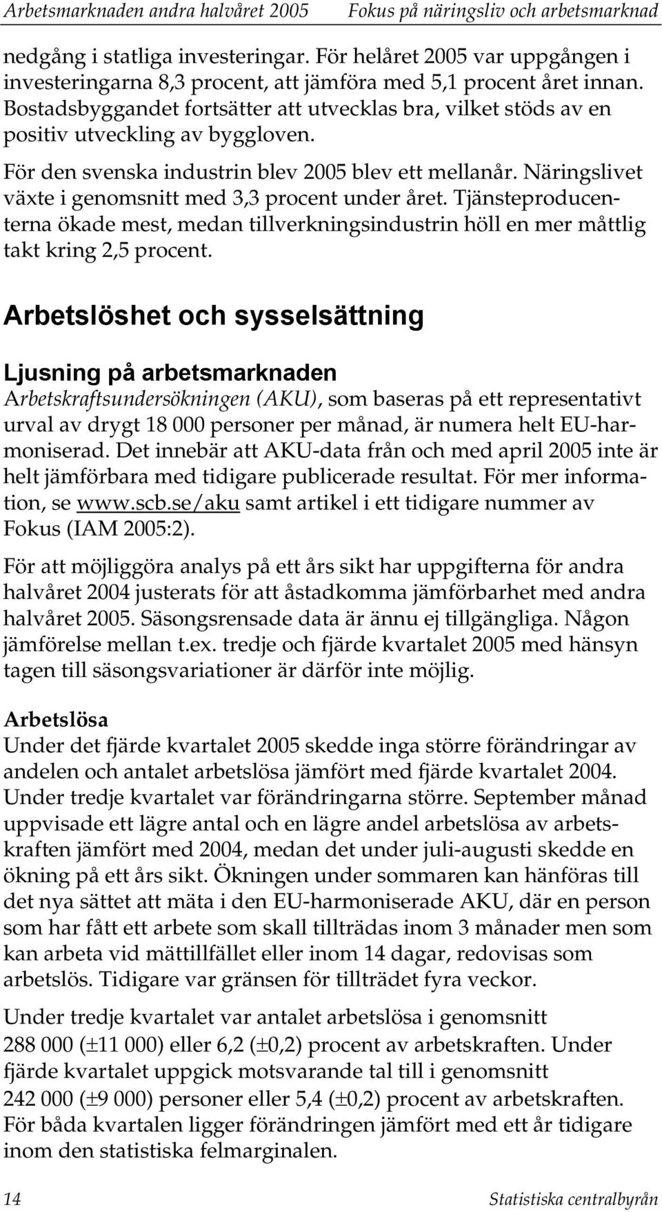 För den svenska industrin blev 2005 blev ett mellanår. Näringslivet växte i genomsnitt med 3,3 procent under året.