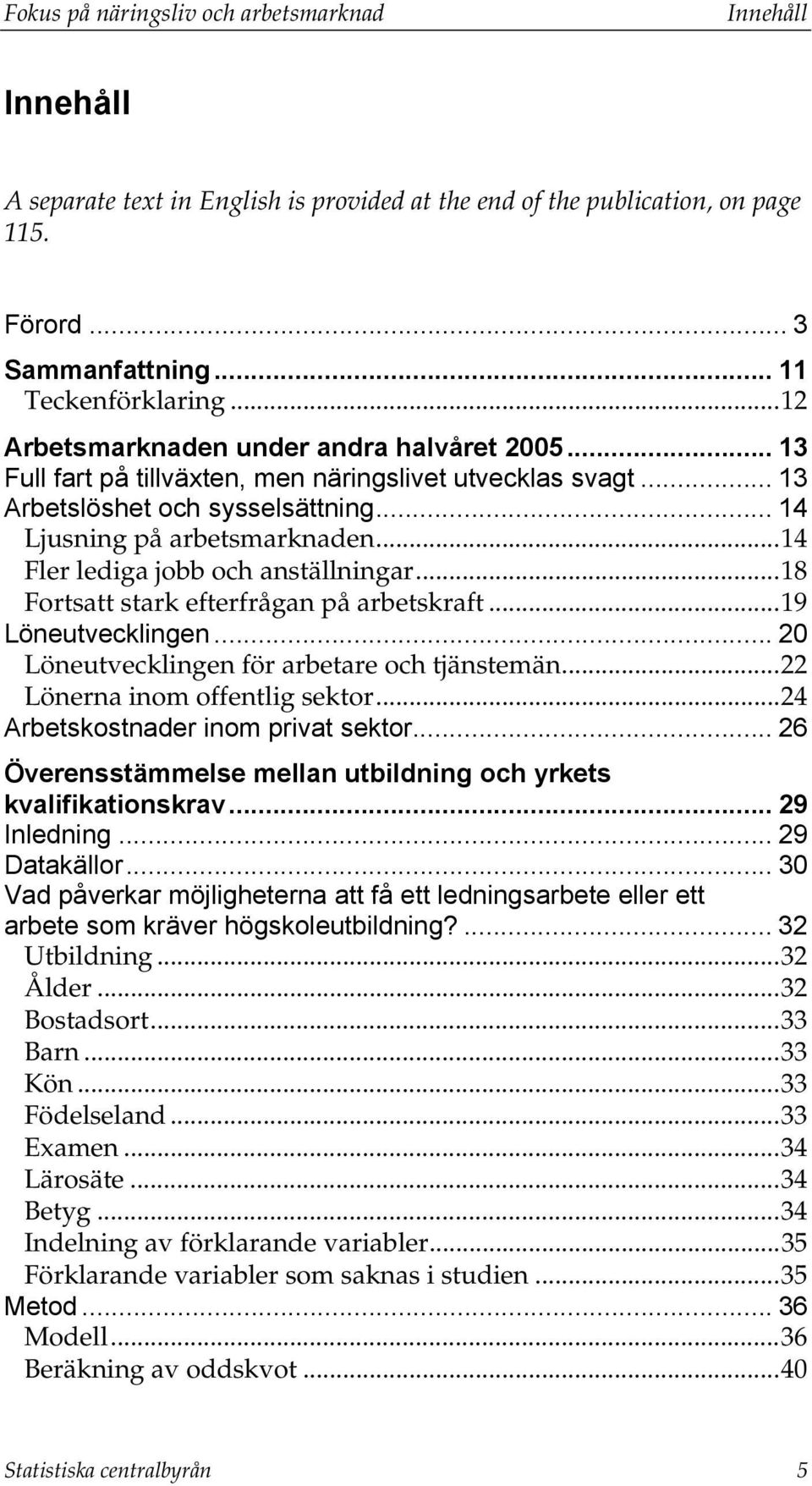 ..14 Fler lediga jobb och anställningar...18 Fortsatt stark efterfrågan på arbetskraft...19 Löneutvecklingen... 20 Löneutvecklingen för arbetare och tjänstemän...22 Lönerna inom offentlig sektor.