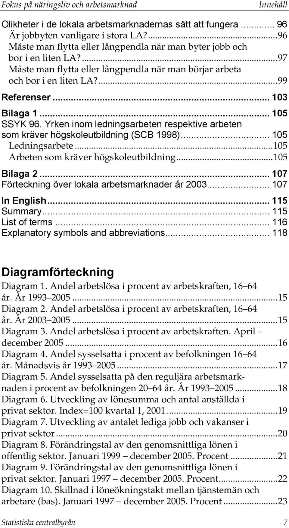 .. 105 SSYK 96. Yrken inom ledningsarbeten respektive arbeten som kräver högskoleutbildning (SCB 1998)... 105 Ledningsarbete...105 Arbeten som kräver högskoleutbildning...105 Bilaga 2.