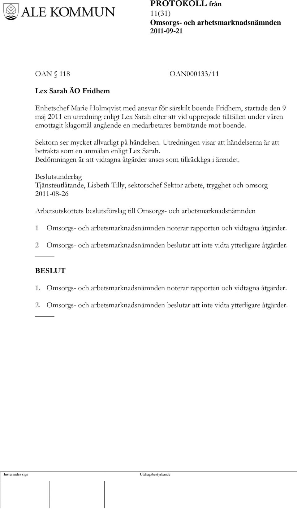 Utredningen visar att händelserna är att betrakta som en anmälan enligt Lex Sarah. Bedömningen är att vidtagna åtgärder anses som tillräckliga i ärendet.