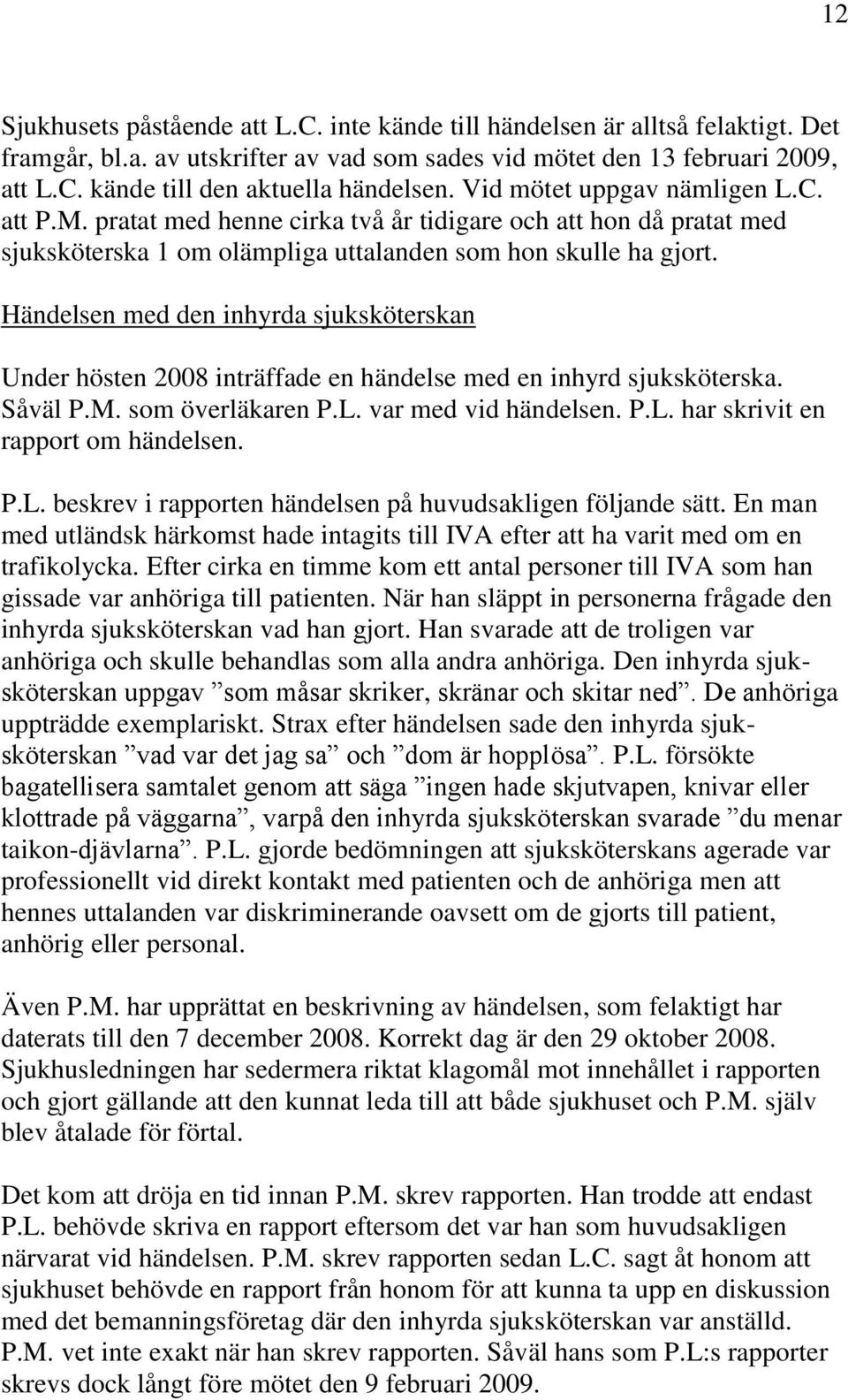 Händelsen med den inhyrda sjuksköterskan Under hösten 2008 inträffade en händelse med en inhyrd sjuksköterska. Såväl P.M. som överläkaren P.L. var med vid händelsen. P.L. har skrivit en rapport om händelsen.