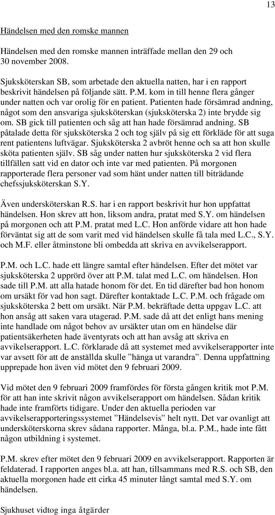 Patienten hade försämrad andning, något som den ansvariga sjuksköterskan (sjuksköterska 2) inte brydde sig om. SB gick till patienten och såg att han hade försämrad andning.