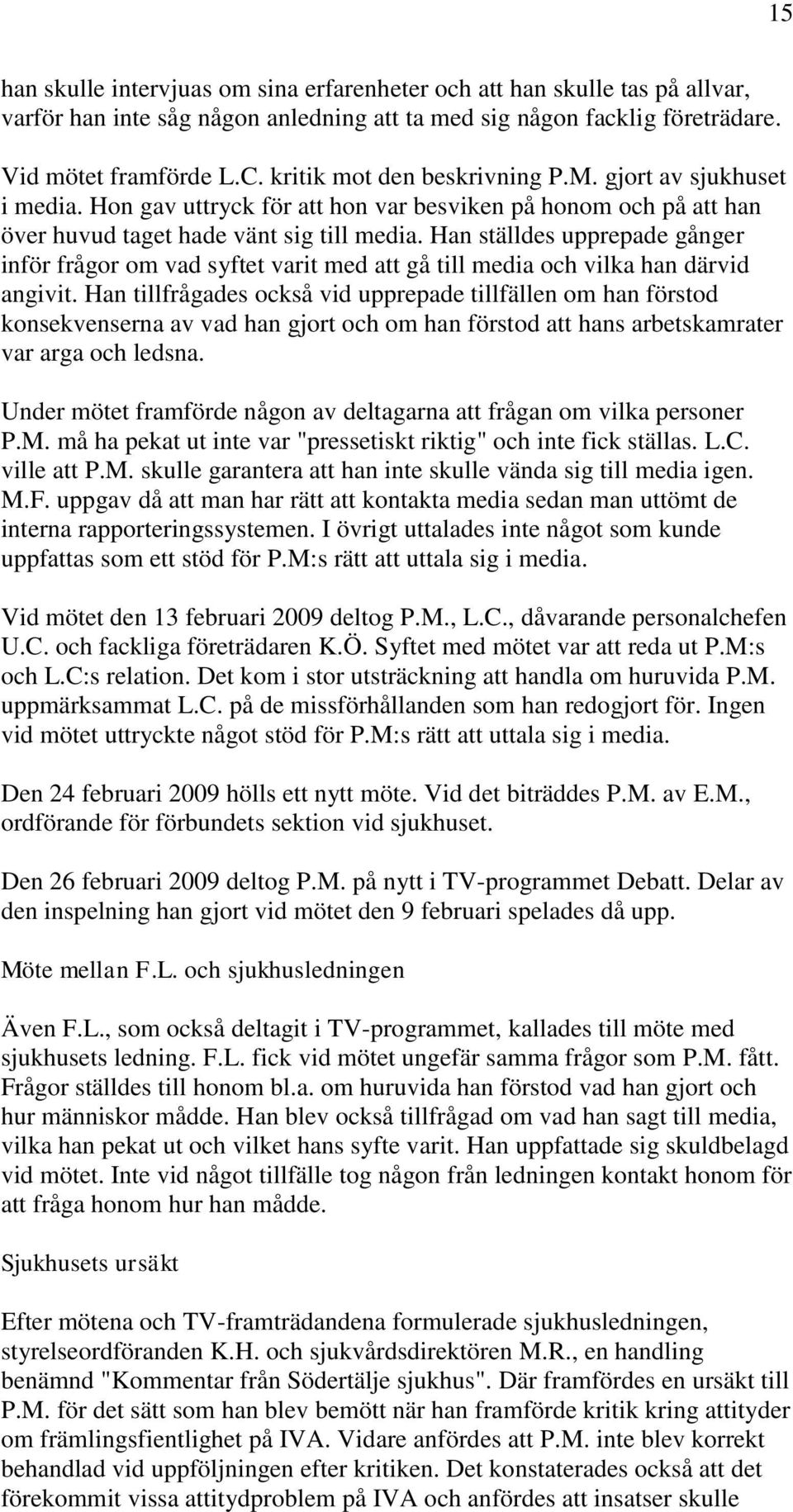 Han ställdes upprepade gånger inför frågor om vad syftet varit med att gå till media och vilka han därvid angivit.