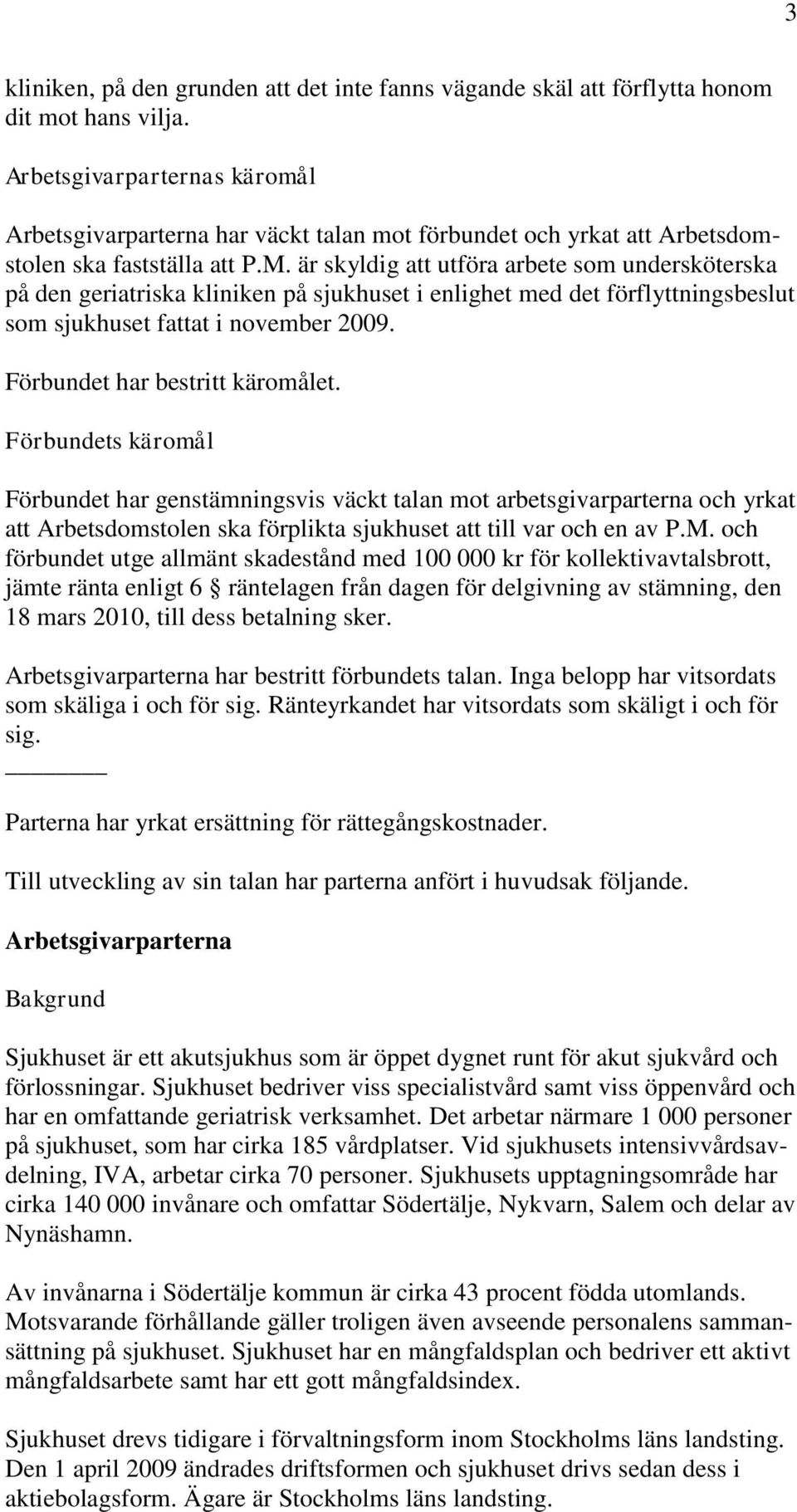 är skyldig att utföra arbete som undersköterska på den geriatriska kliniken på sjukhuset i enlighet med det förflyttningsbeslut som sjukhuset fattat i november 2009. Förbundet har bestritt käromålet.