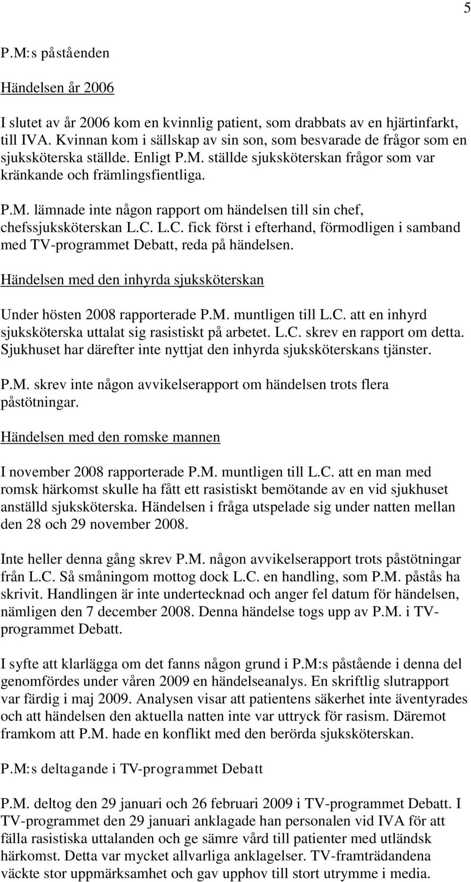 C. L.C. fick först i efterhand, förmodligen i samband med TV-programmet Debatt, reda på händelsen. Händelsen med den inhyrda sjuksköterskan Under hösten 2008 rapporterade P.M. muntligen till L.C. att en inhyrd sjuksköterska uttalat sig rasistiskt på arbetet.