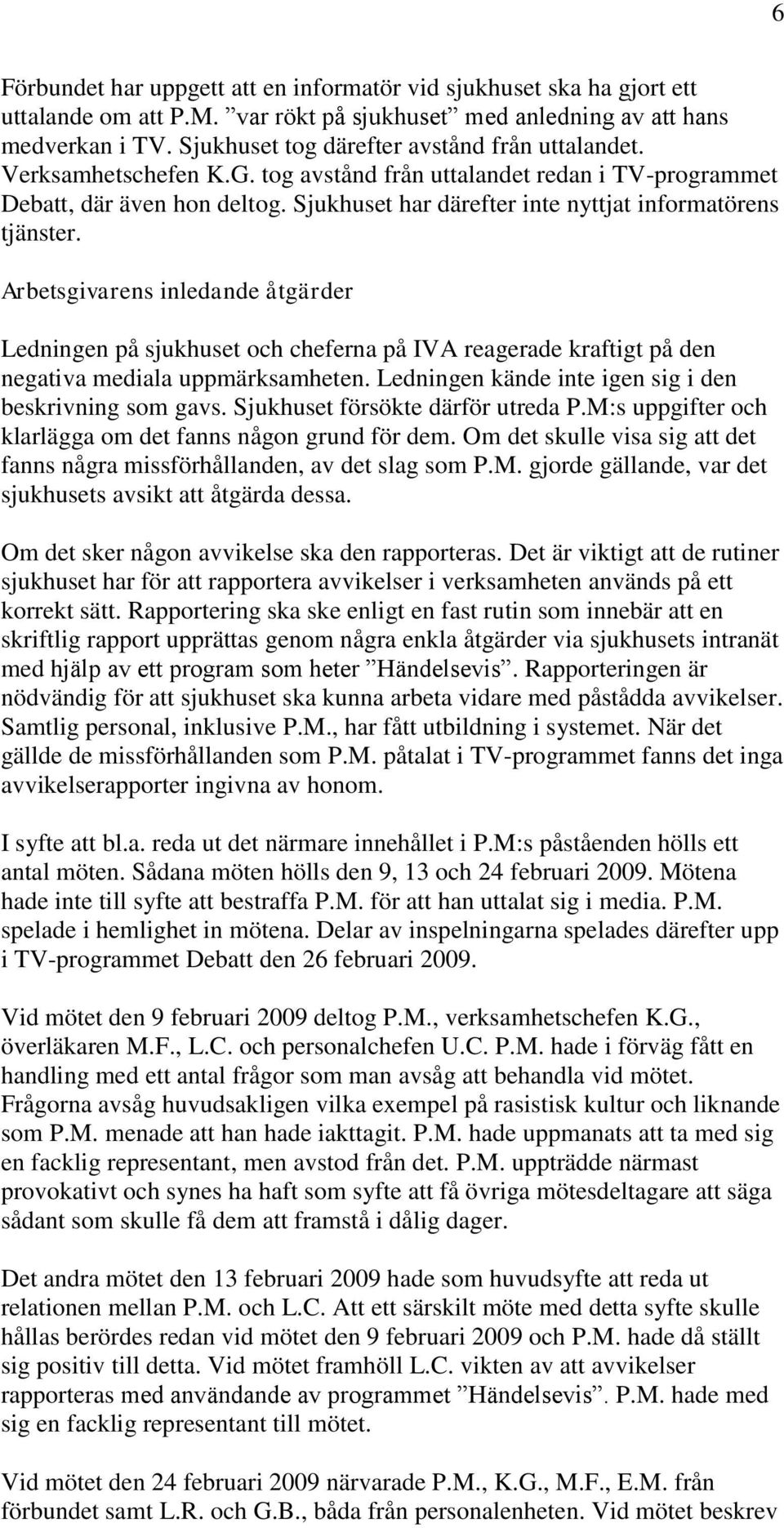 Sjukhuset har därefter inte nyttjat informatörens tjänster. Arbetsgivarens inledande åtgärder Ledningen på sjukhuset och cheferna på IVA reagerade kraftigt på den negativa mediala uppmärksamheten.