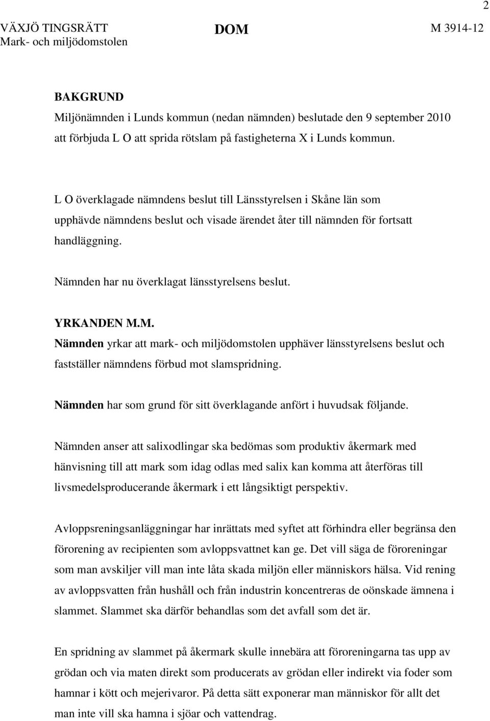 Nämnden har nu överklagat länsstyrelsens beslut. YRKANDEN M.M. Nämnden yrkar att mark- och miljödomstolen upphäver länsstyrelsens beslut och fastställer nämndens förbud mot slamspridning.