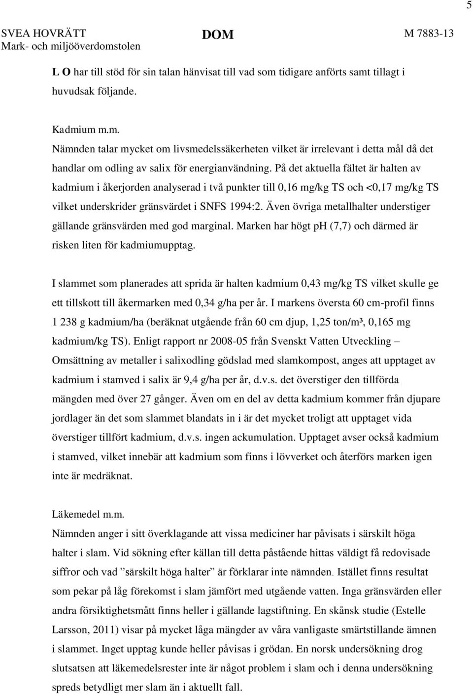 Även övriga metallhalter understiger gällande gränsvärden med god marginal. Marken har högt ph (7,7) och därmed är risken liten för kadmiumupptag.