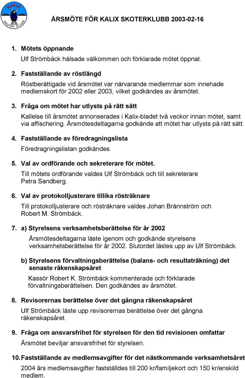 Årsmötesdeltagarna godkände att mötet har utlysts på rätt sätt. 4. Fastställande av föredragningslista Föredragningslistan godkändes. 5. Val av ordförande och sekreterare för mötet.