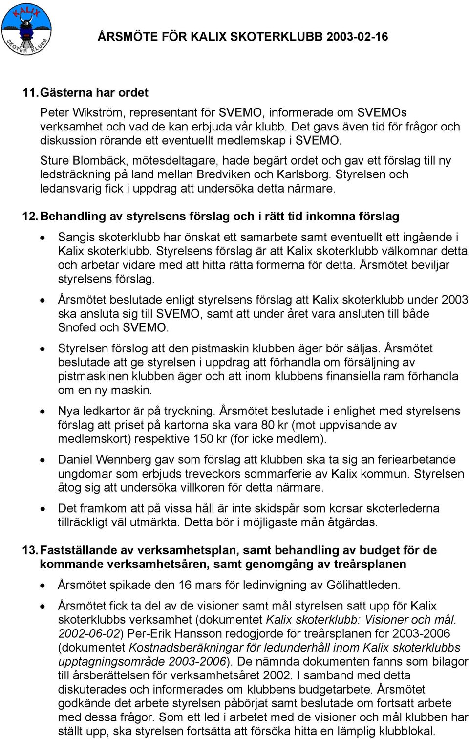 Sture Blombäck, mötesdeltagare, hade begärt ordet och gav ett förslag till ny ledsträckning på land mellan Bredviken och Karlsborg.