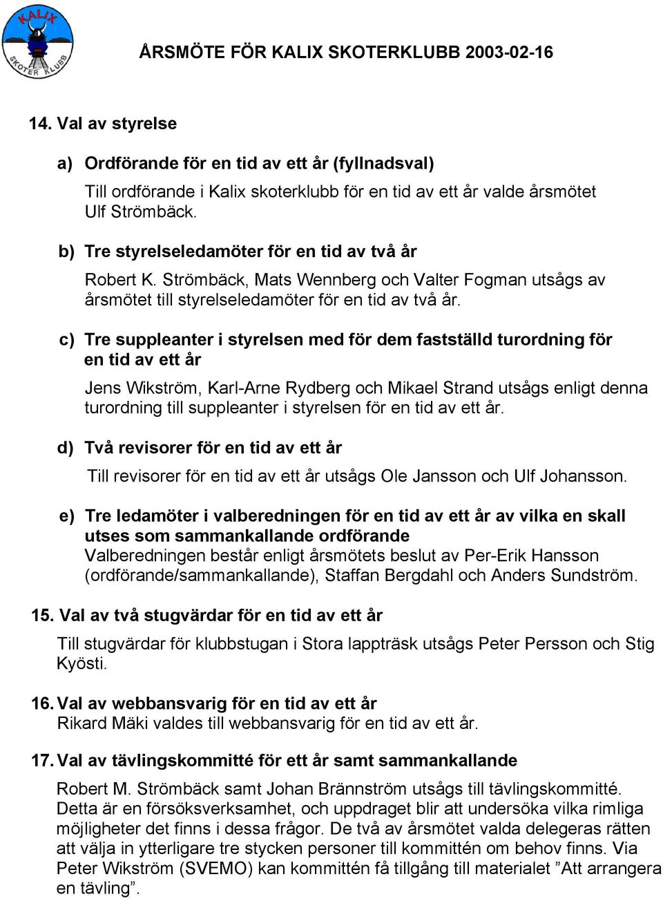 c) Tre suppleanter i styrelsen med för dem fastställd turordning för en tid av ett år Jens Wikström, Karl-Arne Rydberg och Mikael Strand utsågs enligt denna turordning till suppleanter i styrelsen