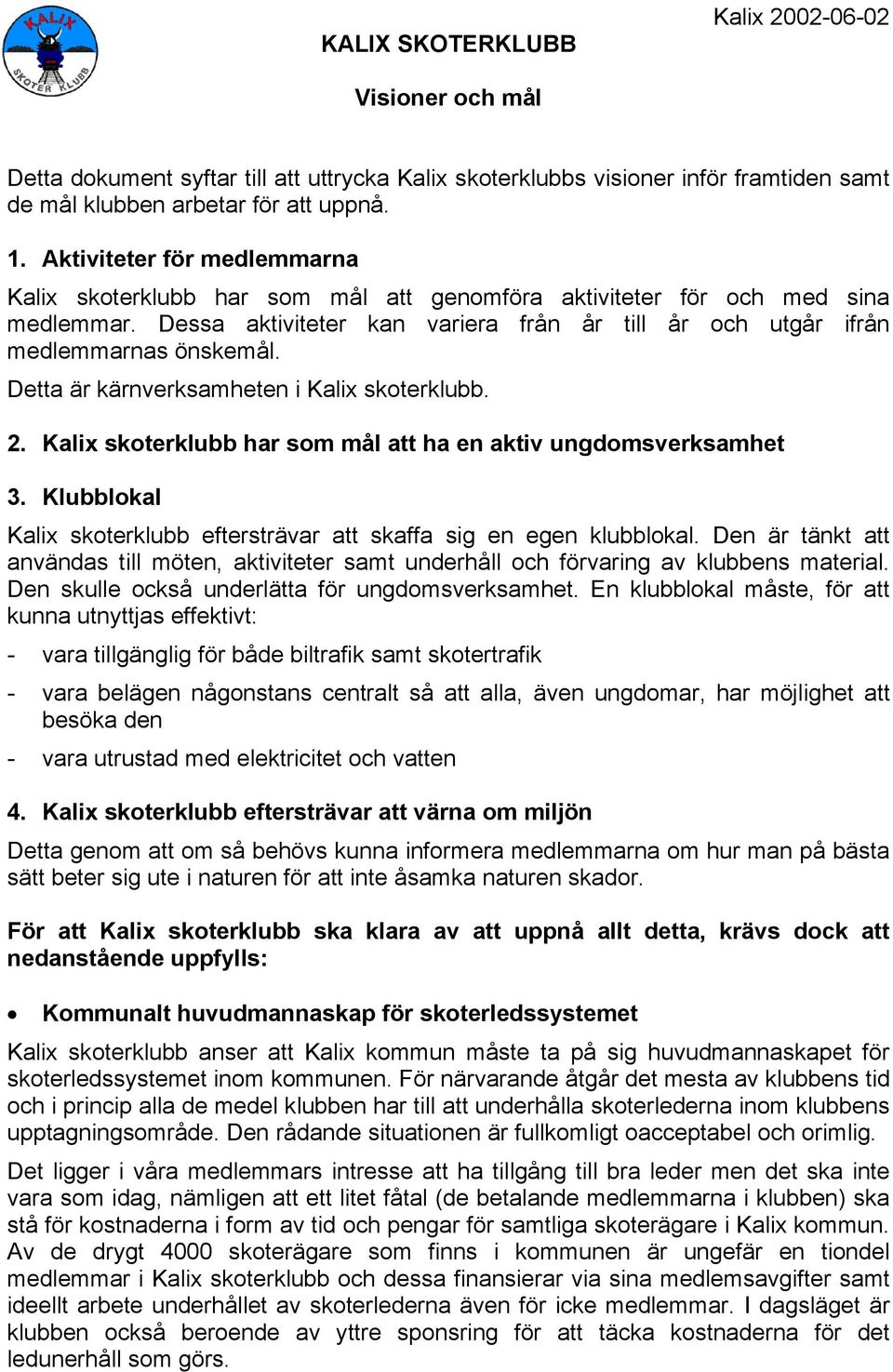 Detta är kärnverksamheten i Kalix skoterklubb. 2. Kalix skoterklubb har som mål att ha en aktiv ungdomsverksamhet 3. Klubblokal Kalix skoterklubb eftersträvar att skaffa sig en egen klubblokal.