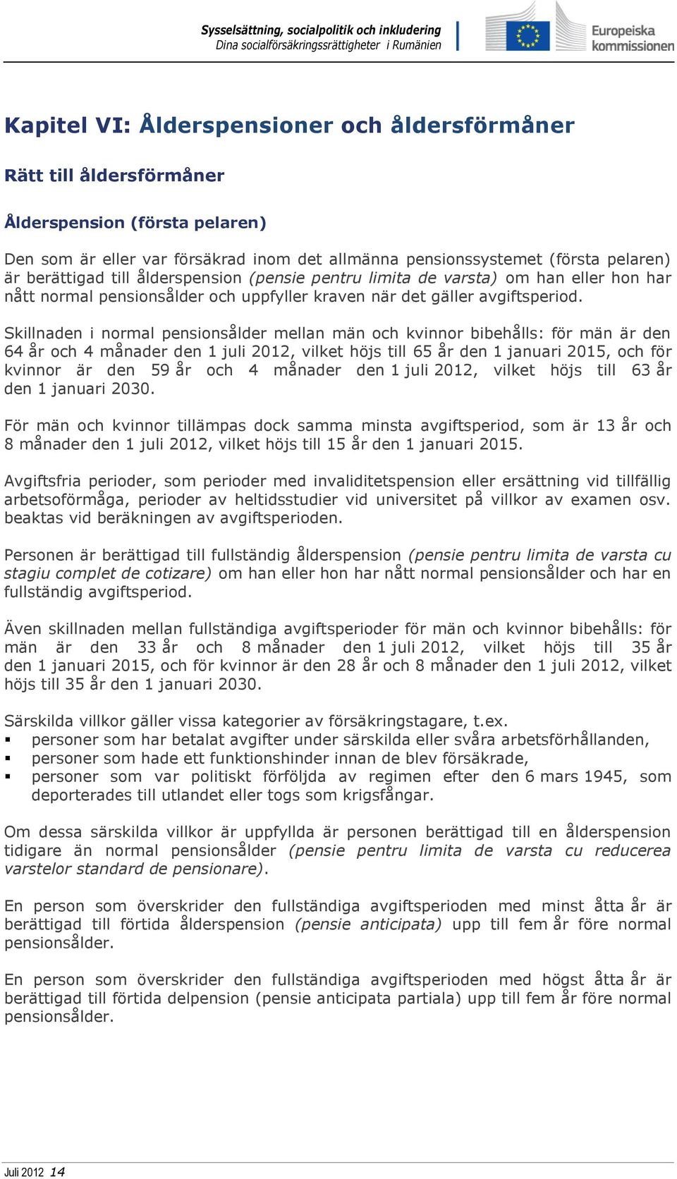 Skillnaden i normal pensionsålder mellan män och kvinnor bibehålls: för män är den 64 år och 4 månader den 1 juli 2012, vilket höjs till 65 år den 1 januari 2015, och för kvinnor är den 59 år och 4