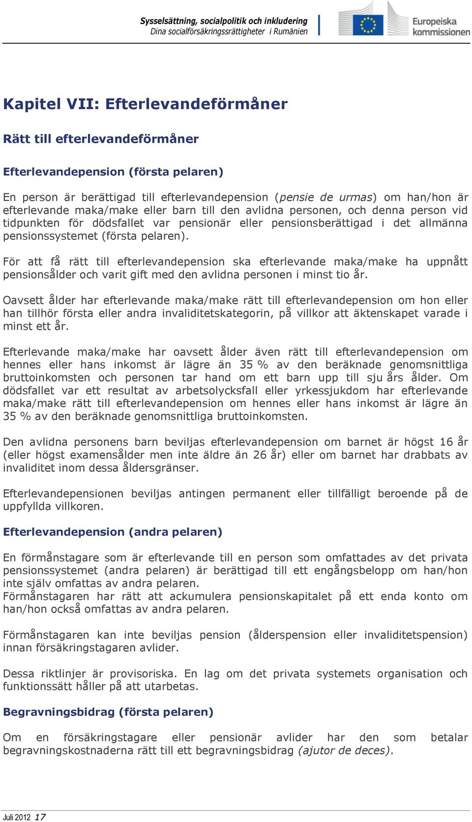 För att få rätt till efterlevandepension ska efterlevande maka/make ha uppnått pensionsålder och varit gift med den avlidna personen i minst tio år.