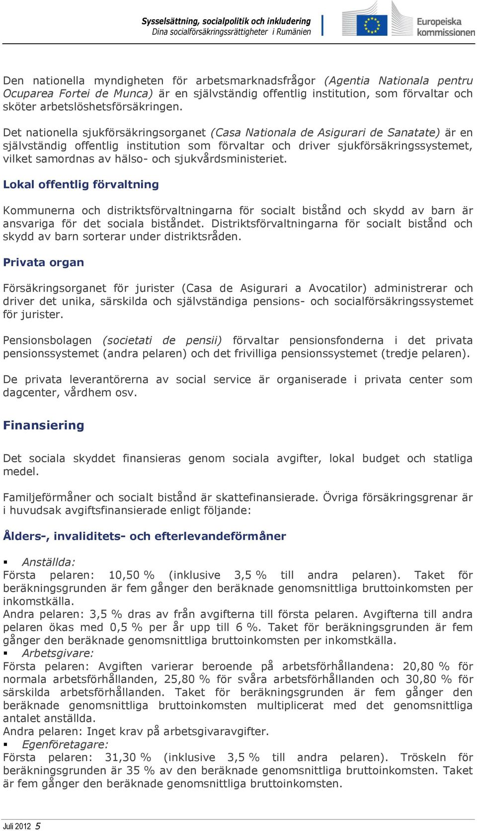 och sjukvårdsministeriet. Lokal offentlig förvaltning Kommunerna och distriktsförvaltningarna för socialt bistånd och skydd av barn är ansvariga för det sociala biståndet.