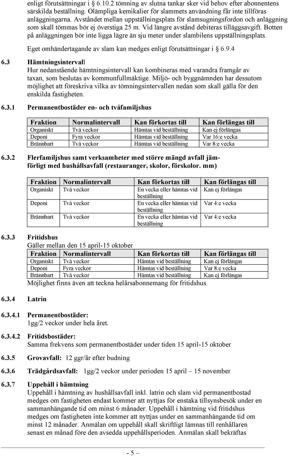 Botten på anläggningen bör inte ligga lägre än sju meter under slambilens uppställningsplats. Eget omhändertagande av slam kan medges enligt förutsättningar i 6.9.4 6.