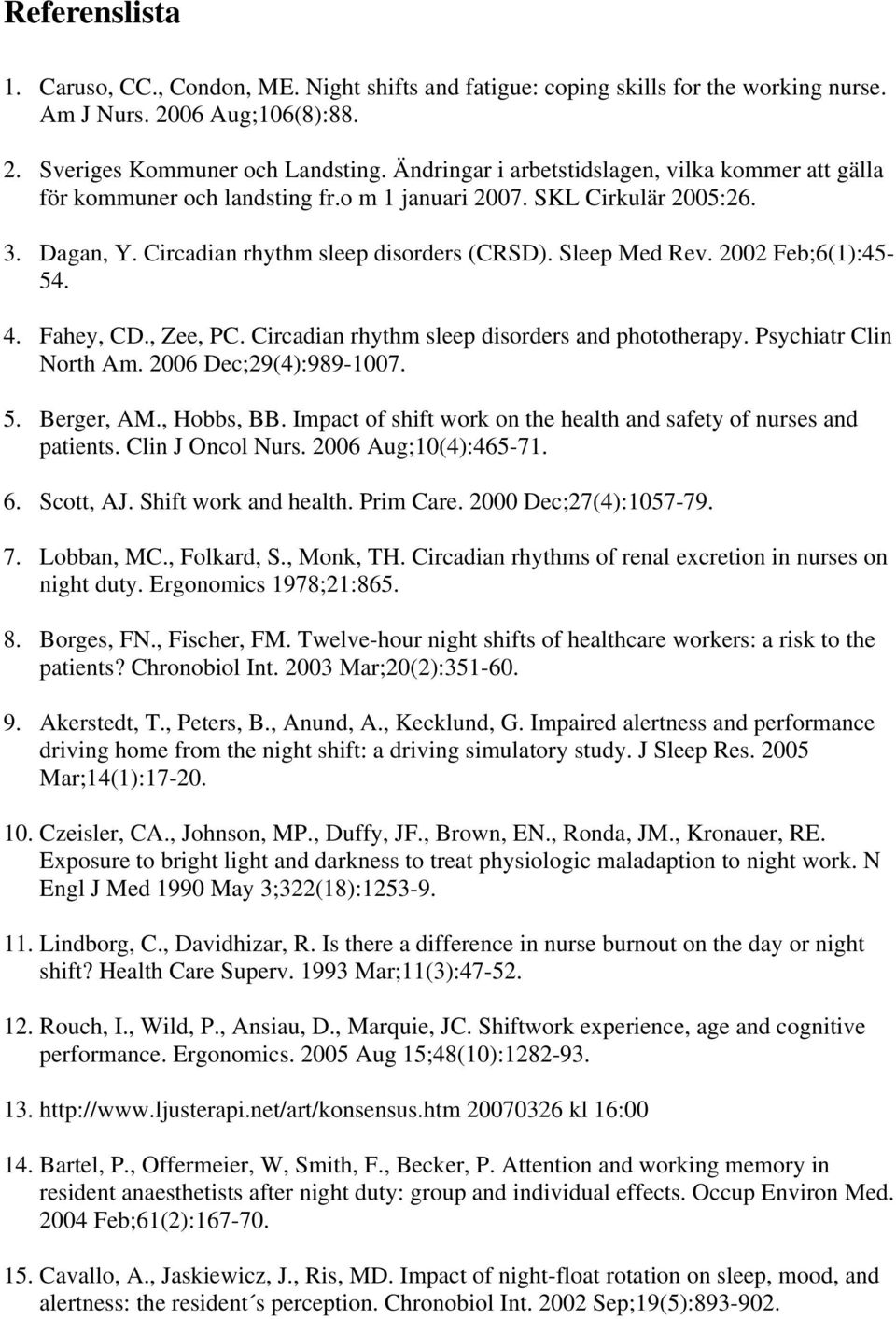 2002 Feb;6(1):45-54. 4. Fahey, CD., Zee, PC. Circadian rhythm sleep disorders and phototherapy. Psychiatr Clin North Am. 2006 Dec;29(4):989-1007. 5. Berger, AM., Hobbs, BB.