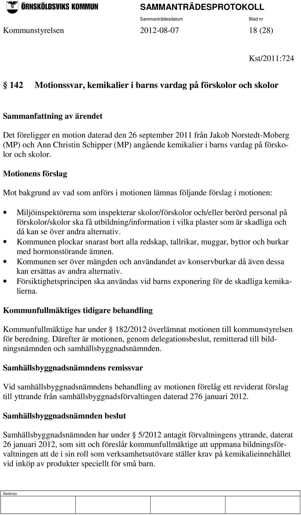 Motionens förslag Mot bakgrund av vad som anförs i motionen lämnas följande förslag i motionen: Miljöinspektörerna som inspekterar skolor/förskolor och/eller berörd personal på förskolor/skolor ska