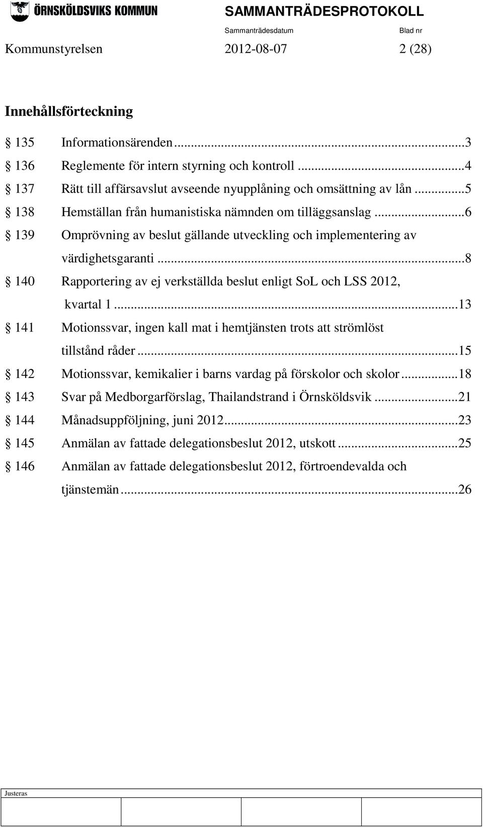 .. 6 139 Omprövning av beslut gällande utveckling och implementering av värdighetsgaranti... 8 140 Rapportering av ej verkställda beslut enligt SoL och LSS 2012, kvartal 1.